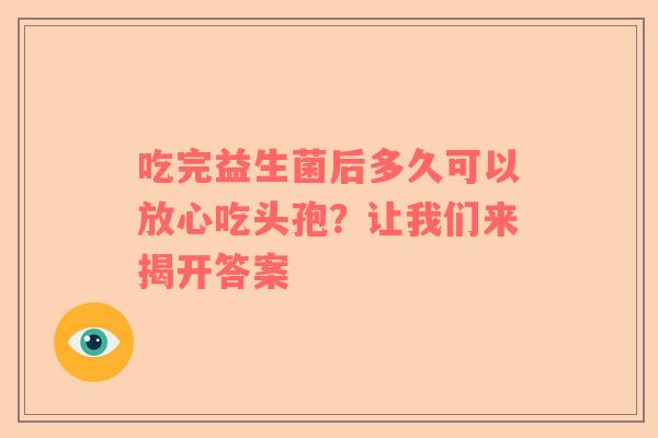 吃完益生菌后多久可以放心吃头孢？让我们来揭开答案