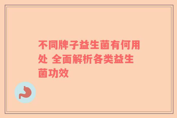 不同牌子益生菌有何用处 全面解析各类益生菌功效