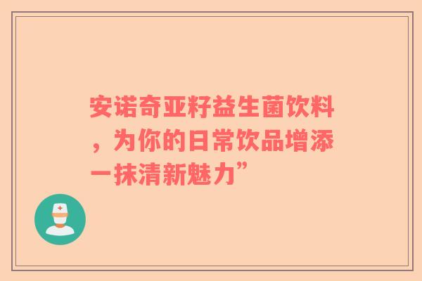 安诺奇亚籽益生菌饮料，为你的日常饮品增添一抹清新魅力”