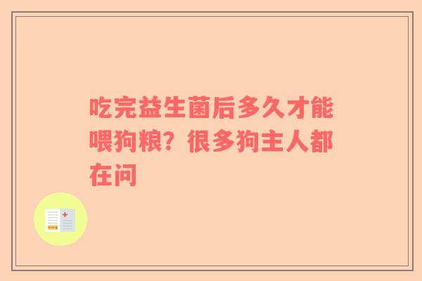 吃完益生菌后多久才能喂狗粮？很多狗主人都在问
