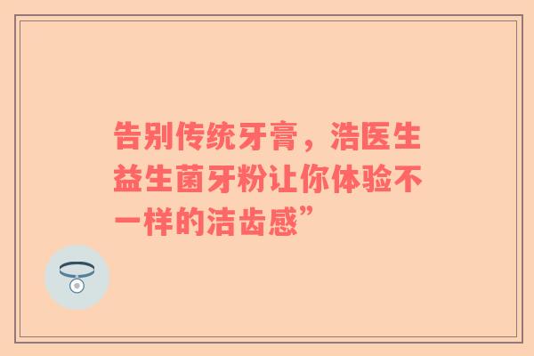 告别传统牙膏，浩医生益生菌牙粉让你体验不一样的洁齿感”