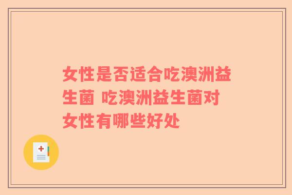 女性是否适合吃澳洲益生菌 吃澳洲益生菌对女性有哪些好处