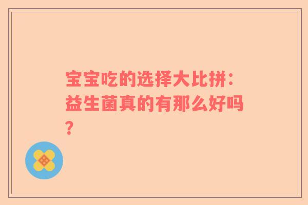 宝宝吃的选择大比拼：益生菌真的有那么好吗？
