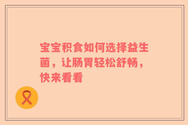 宝宝积食如何选择益生菌，让肠胃轻松舒畅，快来看看