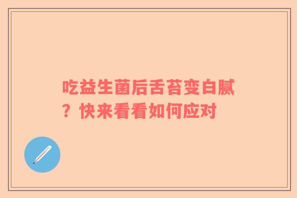吃益生菌后舌苔变白腻？快来看看如何应对