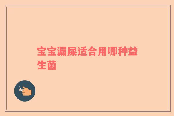 宝宝漏屎适合用哪种益生菌