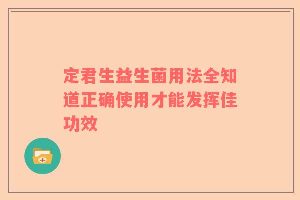 定君生益生菌用法全知道正确使用才能发挥佳功效