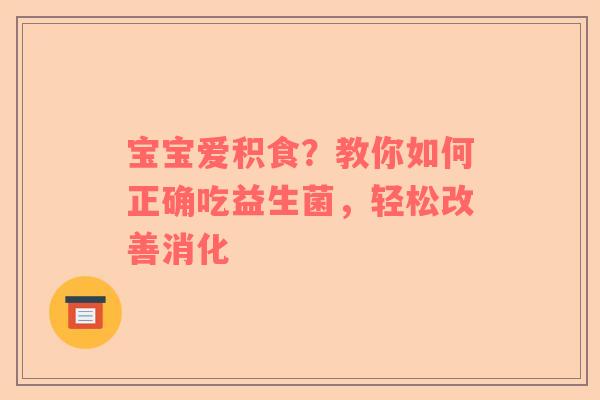宝宝爱积食？教你如何正确吃益生菌，轻松改善消化