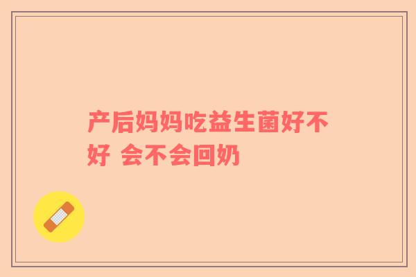 产后妈妈吃益生菌好不好 会不会回奶