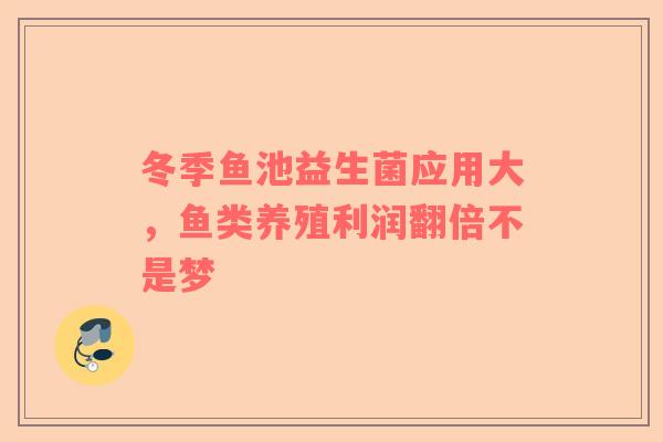 冬季鱼池益生菌应用大，鱼类养殖利润翻倍不是梦