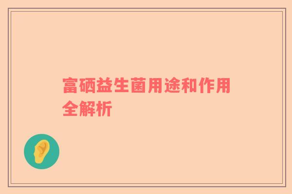 富硒益生菌用途和作用全解析