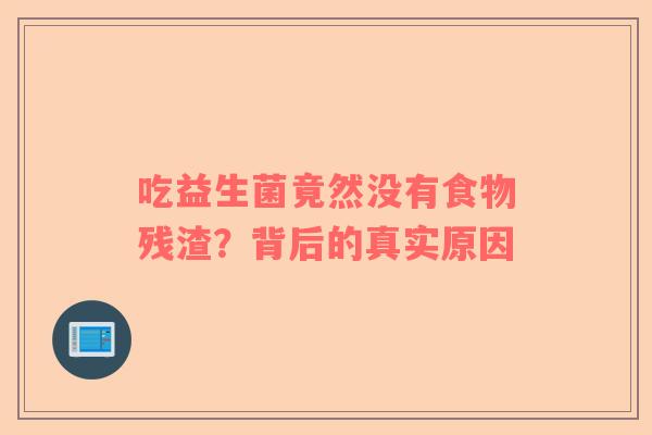 吃益生菌竟然没有食物残渣？背后的真实原因