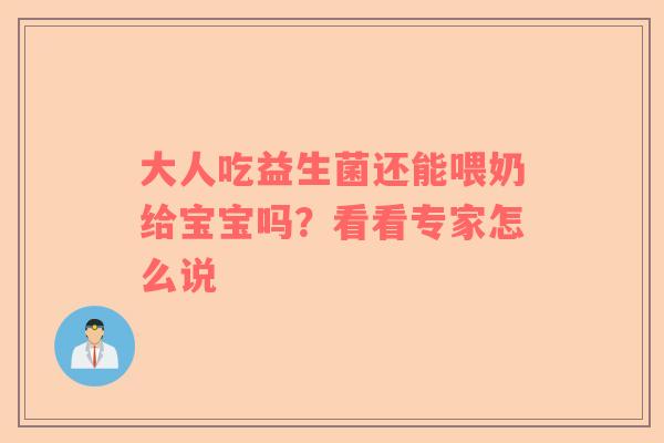 大人吃益生菌还能喂奶给宝宝吗？看看专家怎么说