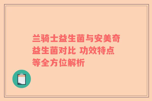 兰骑士益生菌与安美奇益生菌对比 功效特点等全方位解析