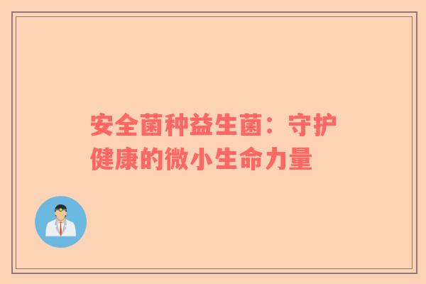 安全菌种益生菌：守护健康的微小生命力量
