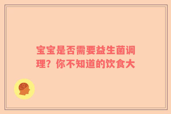 宝宝是否需要益生菌调理？你不知道的饮食大