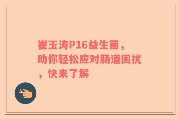 崔玉涛P16益生菌，助你轻松应对肠道困扰，快来了解