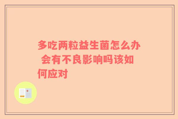 多吃两粒益生菌怎么办 会有不良影响吗该如何应对