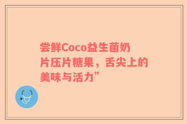 尝鲜Coco益生菌奶片压片糖果，舌尖上的美味与活力”