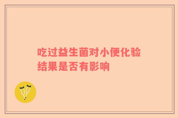 吃过益生菌对小便化验结果是否有影响