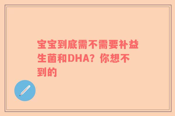 宝宝到底需不需要补益生菌和DHA？你想不到的