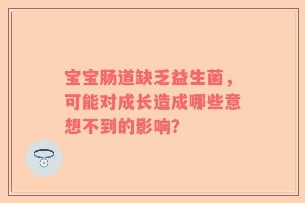 宝宝肠道缺乏益生菌，可能对成长造成哪些意想不到的影响？