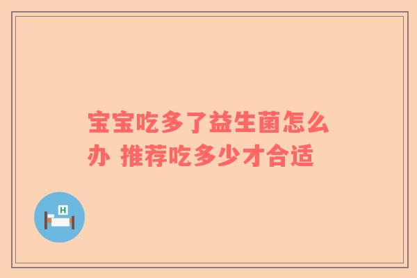 宝宝吃多了益生菌怎么办 推荐吃多少才合适