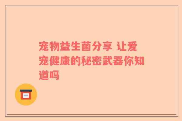 宠物益生菌分享 让爱宠健康的秘密武器你知道吗
