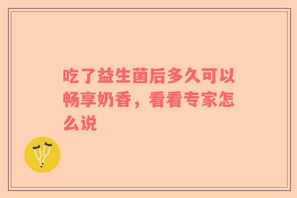 吃了益生菌后多久可以畅享奶香，看看专家怎么说