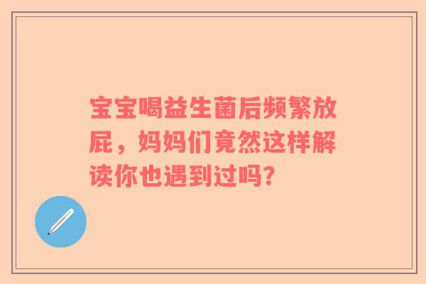 宝宝喝益生菌后频繁放屁，妈妈们竟然这样解读你也遇到过吗？