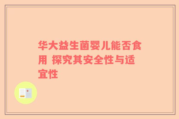 华大益生菌婴儿能否食用 探究其安全性与适宜性