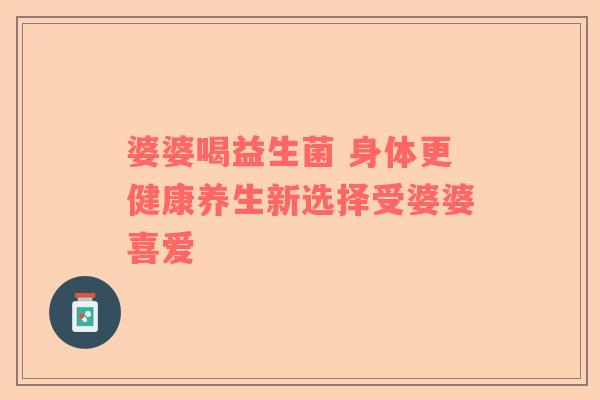 婆婆喝益生菌 身体更健康养生新选择受婆婆喜爱