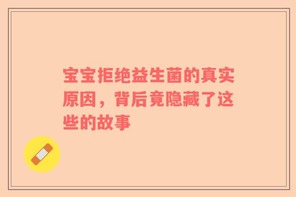 宝宝拒绝益生菌的真实原因，背后竟隐藏了这些的故事