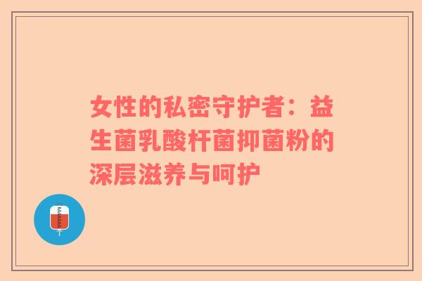 女性的私密守护者：益生菌乳酸杆菌抑菌粉的深层滋养与呵护