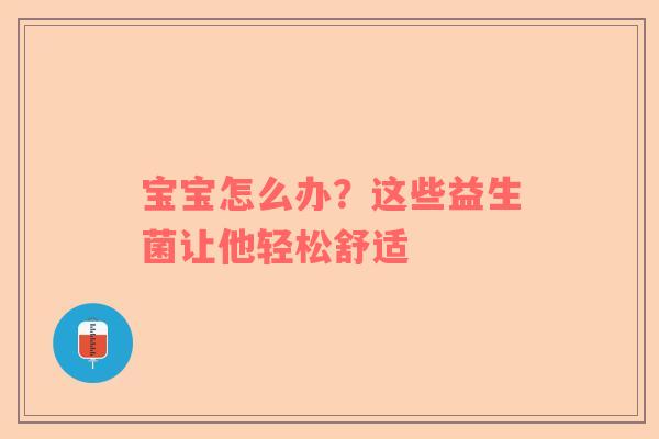 宝宝怎么办？这些益生菌让他轻松舒适
