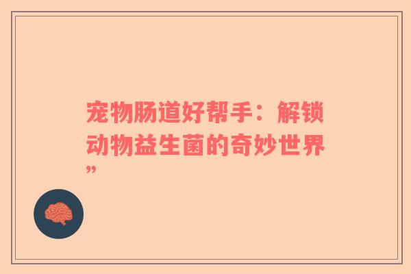 宠物肠道好帮手：解锁动物益生菌的奇妙世界”