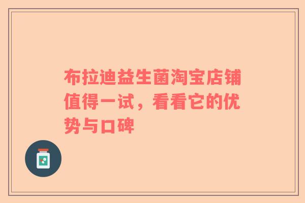 布拉迪益生菌淘宝店铺值得一试，看看它的优势与口碑