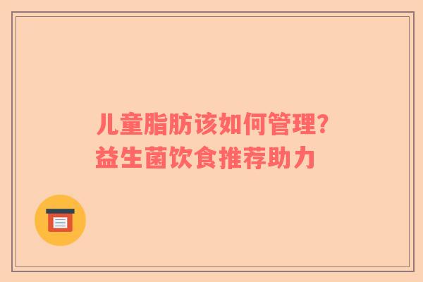 儿童脂肪该如何管理？益生菌饮食推荐助力