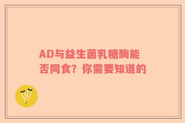 AD与益生菌乳糖酶能否同食？你需要知道的