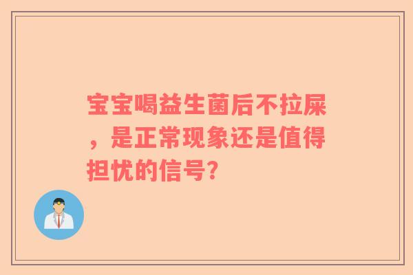宝宝喝益生菌后不拉屎，是正常现象还是值得担忧的信号？