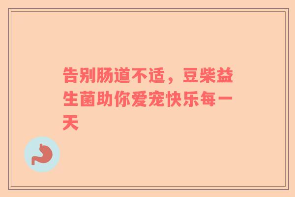 告别肠道不适，豆柴益生菌助你爱宠快乐每一天