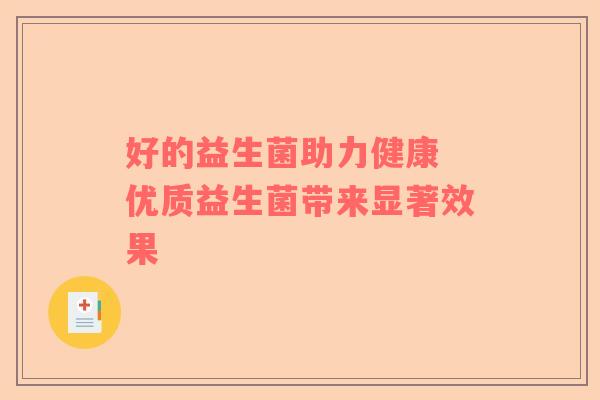 好的益生菌助力健康 优质益生菌带来显著效果
