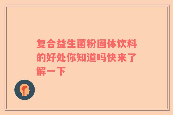 复合益生菌粉固体饮料的好处你知道吗快来了解一下
