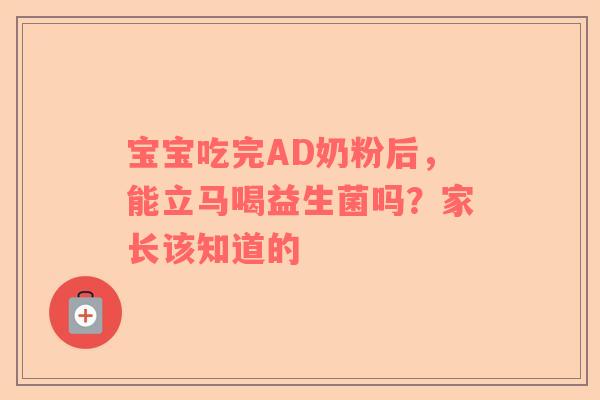宝宝吃完AD奶粉后，能立马喝益生菌吗？家长该知道的