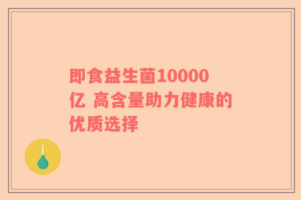 即食益生菌10000亿 高含量助力健康的优质选择