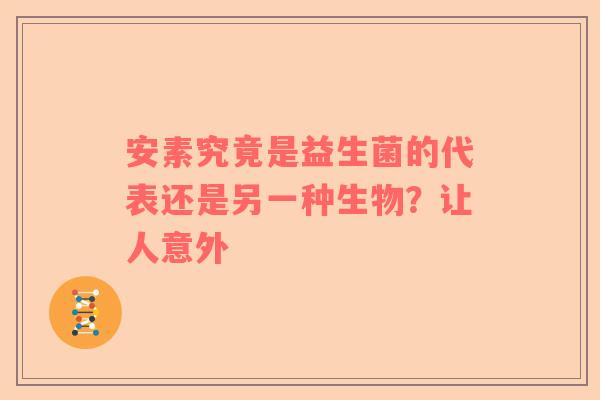 安素究竟是益生菌的代表还是另一种生物？让人意外