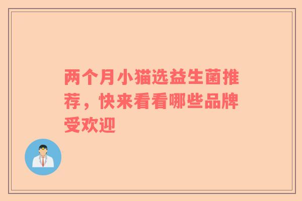 两个月小猫选益生菌推荐，快来看看哪些品牌受欢迎