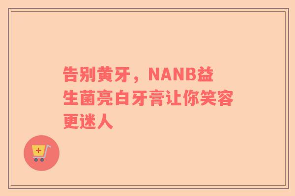告别黄牙，NANB益生菌亮白牙膏让你笑容更迷人