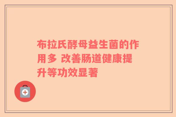 布拉氏酵母益生菌的作用多 改善肠道健康提升等功效显著