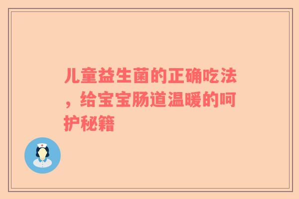 儿童益生菌的正确吃法，给宝宝肠道温暖的呵护秘籍